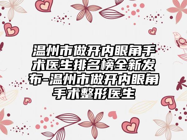 温州市做开内眼角手术医生排名榜全新发布-温州市做开内眼角手术整形医生