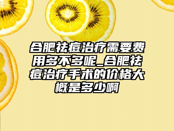 合肥祛痘治疗需要费用多不多呢_合肥祛痘治疗手术的价格大概是多少啊