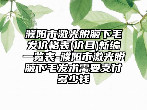 濮阳市激光脱腋下毛发价格表(价目)新编一览表-濮阳市激光脱腋下毛发术需要支付多少钱