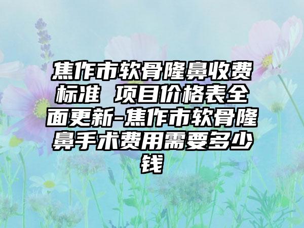 焦作市软骨隆鼻收费标准 项目价格表全面更新-焦作市软骨隆鼻手术费用需要多少钱