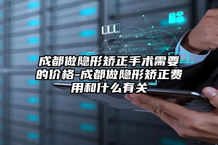 成都做隐形矫正手术需要的价格-成都做隐形矫正费用和什么有关
