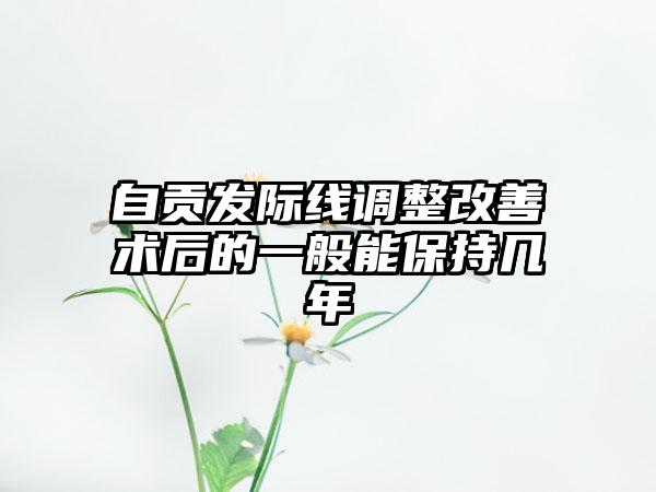 自贡发际线调整改善术后的一般能保持几年