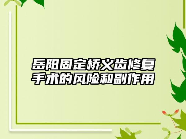 岳阳固定桥义齿修复手术的风险和副作用