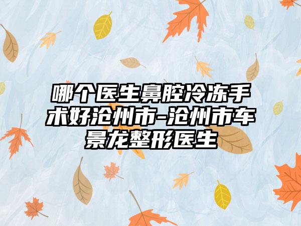 哪个医生鼻腔冷冻手术好沧州市-沧州市车景龙整形医生