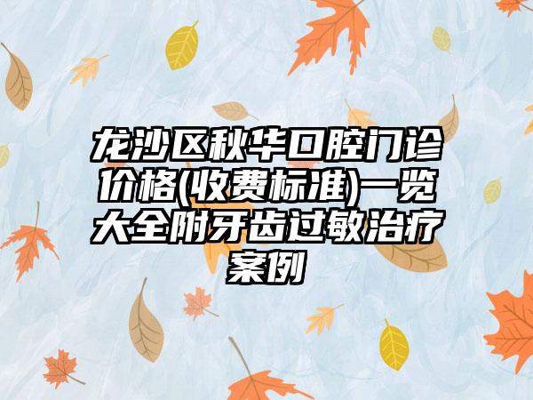 龙沙区秋华口腔门诊价格(收费标准)一览大全附牙齿过敏治疗案例
