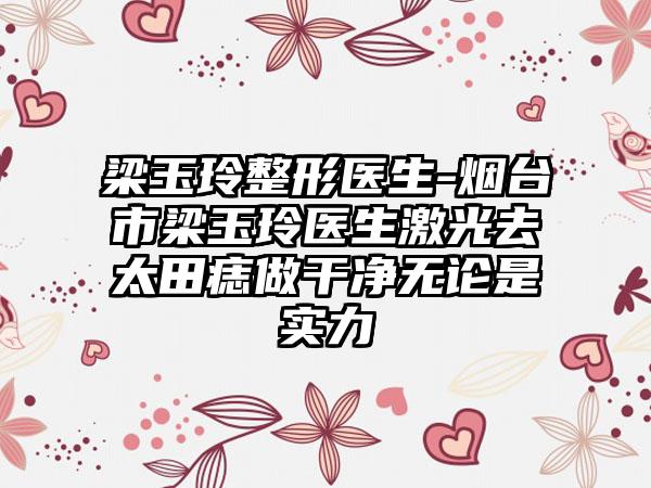 梁玉玲整形医生-烟台市梁玉玲医生激光去太田痣做干净无论是实力