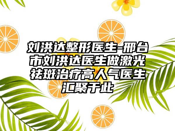 刘洪达整形医生-邢台市刘洪达医生做激光祛斑治疗高人气医生汇聚于此