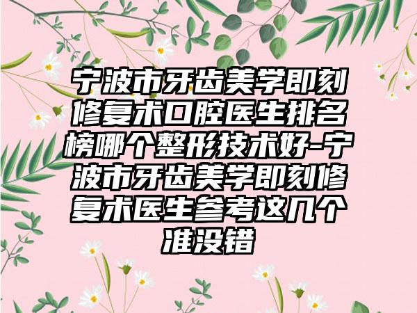 宁波市牙齿美学即刻修复术口腔医生排名榜哪个整形技术好-宁波市牙齿美学即刻修复术医生参考这几个准没错
