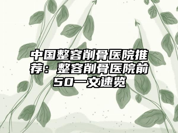 中国整容削骨医院推荐：整容削骨医院前50一文速览