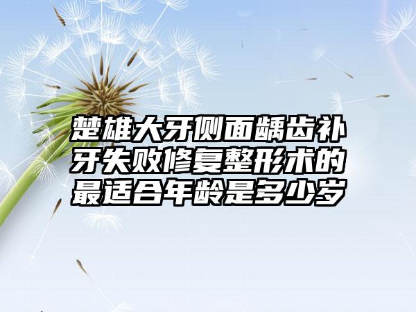 楚雄大牙侧面龋齿补牙失败修复整形术的最适合年龄是多少岁