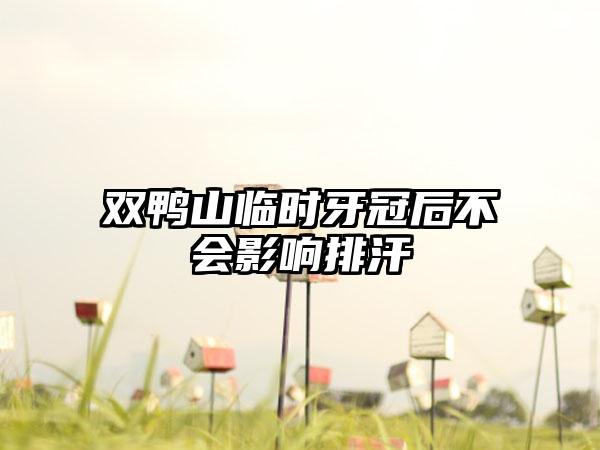 双鸭山临时牙冠后不会影响排汗