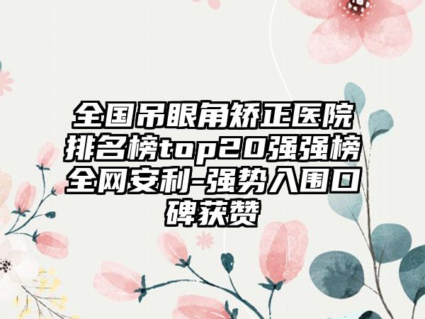 全国吊眼角矫正医院排名榜top20强强榜全网安利-强势入围口碑获赞