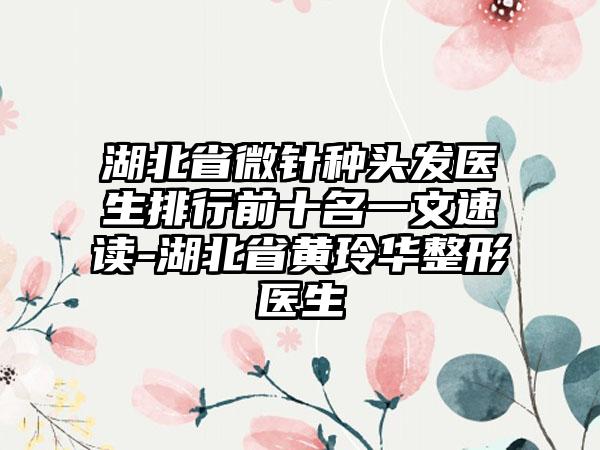 湖北省微针种头发医生排行前十名一文速读-湖北省黄玲华整形医生