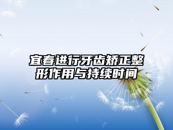 宜春进行牙齿矫正整形作用与持续时间