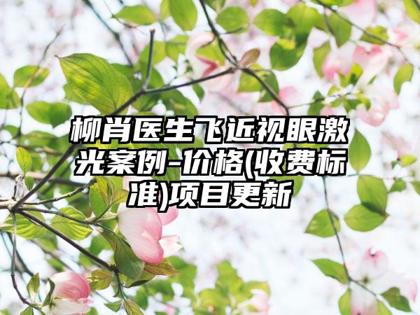 柳肖医生飞近视眼激光案例-价格(收费标准)项目更新