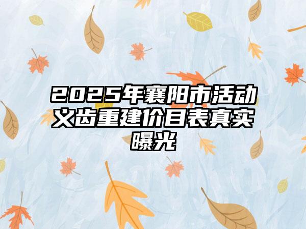 2025年襄阳市活动义齿重建价目表真实曝光