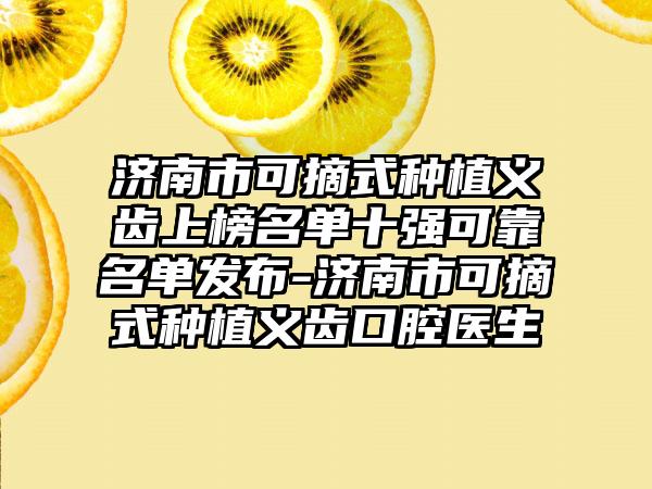 济南市可摘式种植义齿上榜名单十强可靠名单发布-济南市可摘式种植义齿口腔医生