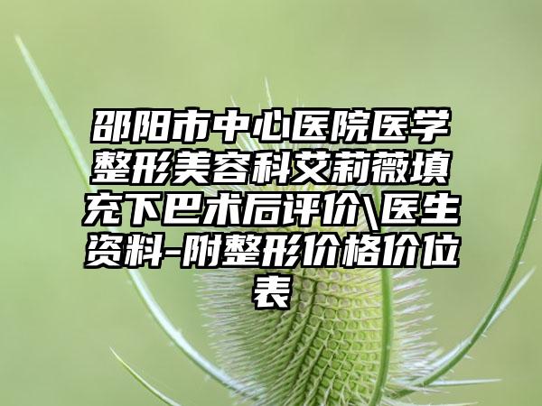 邵阳市中心医院医学整形美容科艾莉薇填充下巴术后评价\医生资料-附整形价格价位表