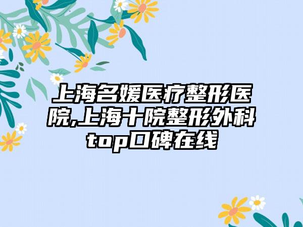 上海名媛医疗整形医院,上海十院整形外科top口碑在线