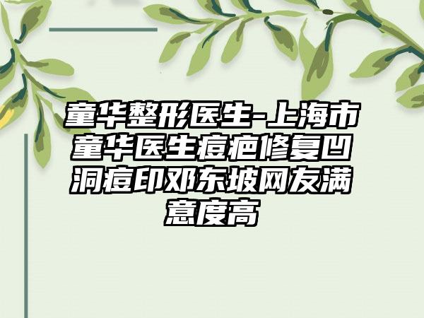 童华整形医生-上海市童华医生痘疤修复凹洞痘印邓东坡网友满意度高