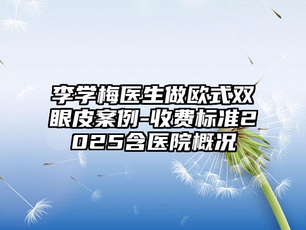 李学梅医生做欧式双眼皮案例-收费标准2025含医院概况