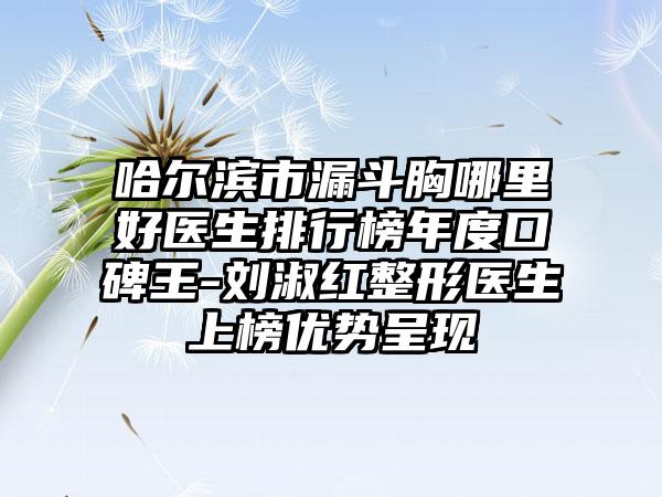 哈尔滨市漏斗胸哪里好医生排行榜年度口碑王-刘淑红整形医生上榜优势呈现