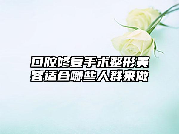 口腔修复手术整形美容适合哪些人群来做