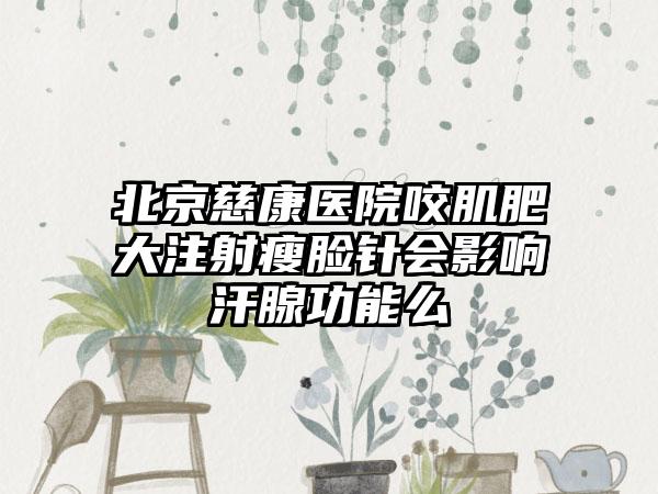 北京慈康医院咬肌肥大注射瘦脸针会影响汗腺功能么