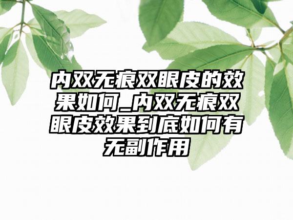 内双无痕双眼皮的效果如何_内双无痕双眼皮效果到底如何有无副作用