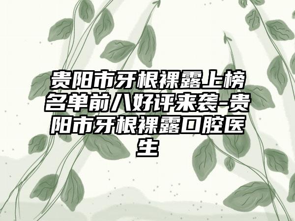 贵阳市牙根裸露上榜名单前八好评来袭-贵阳市牙根裸露口腔医生
