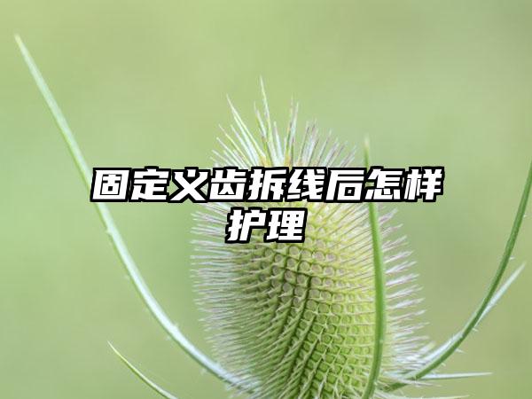 固定义齿拆线后怎样护理