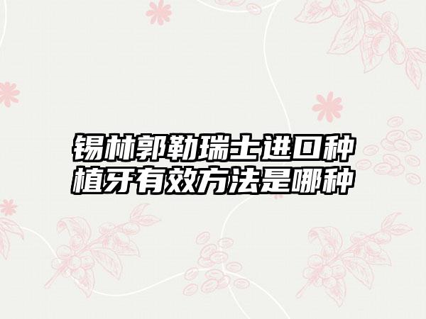 锡林郭勒瑞士进口种植牙有效方法是哪种