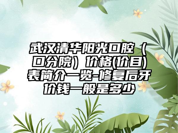 武汉清华阳光口腔（硚口分院）价格(价目)表简介一览-修复后牙价钱一般是多少