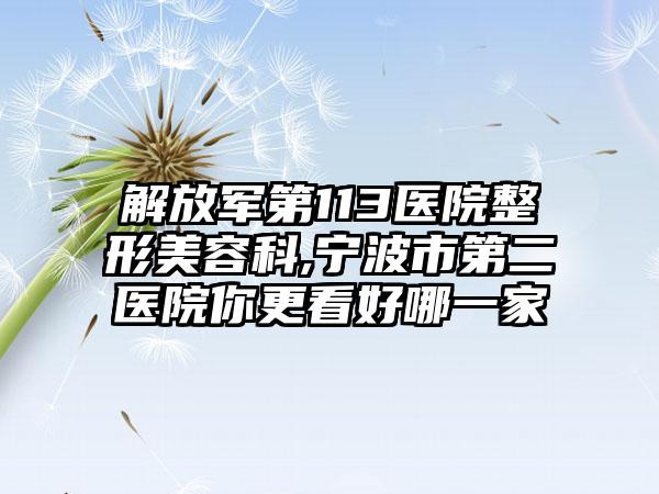 解放军第113医院整形美容科,宁波市第二医院你更看好哪一家