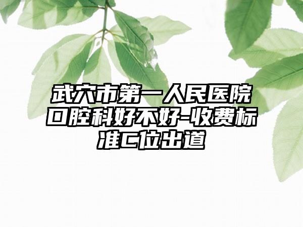武穴市第一人民医院口腔科好不好-收费标准C位出道
