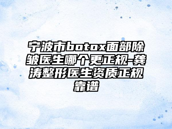 宁波市botox面部除皱医生哪个更正规-龚涛整形医生资质正规靠谱