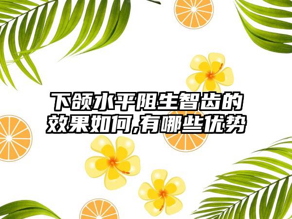 下颌水平阻生智齿的效果如何,有哪些优势