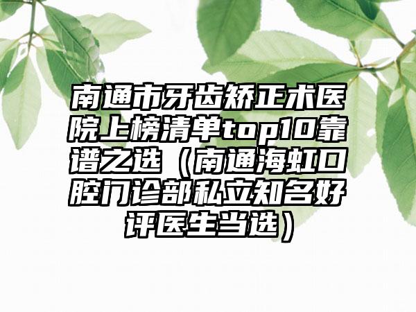 南通市牙齿矫正术医院上榜清单top10靠谱之选（南通海虹口腔门诊部私立知名好评医生当选）