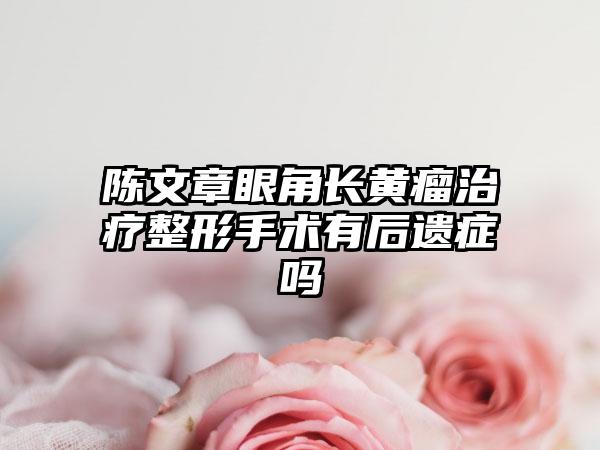 陈文章眼角长黄瘤治疗整形手术有后遗症吗