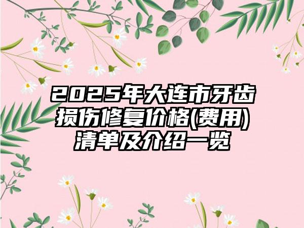 2025年大连市牙齿损伤修复价格(费用)清单及介绍一览