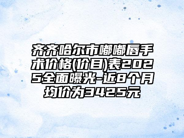 齐齐哈尔市嘟嘟唇手术价格(价目)表2025全面曝光-近8个月均价为3425元