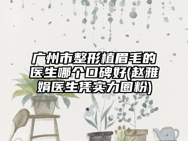 广州市整形植眉毛的医生哪个口碑好(赵雅娟医生凭实力圈粉)