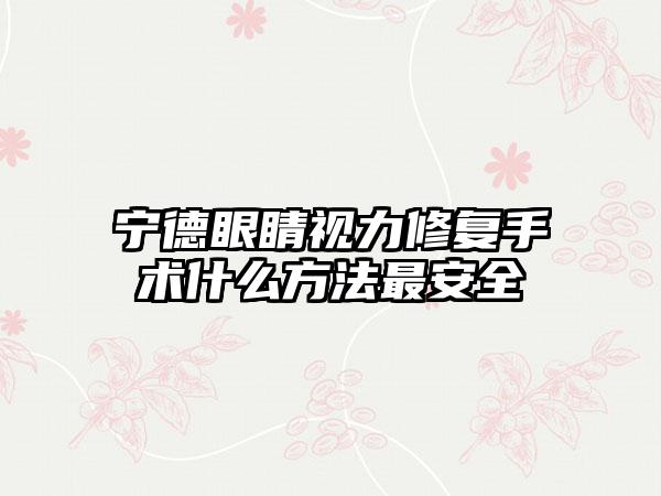 宁德眼睛视力修复手术什么方法最安全