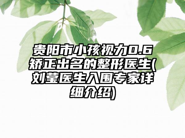 贵阳市小孩视力0.6矫正出名的整形医生(刘莹医生入围专家详细介绍)