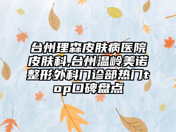 台州理森皮肤病医院皮肤科,台州温岭美诺整形外科门诊部热门top口碑盘点