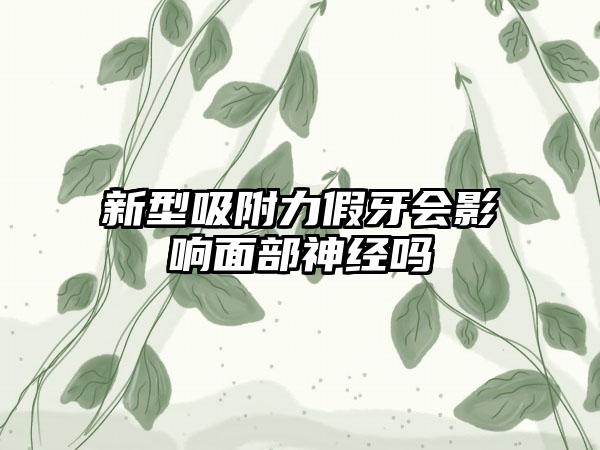 新型吸附力假牙会影响面部神经吗