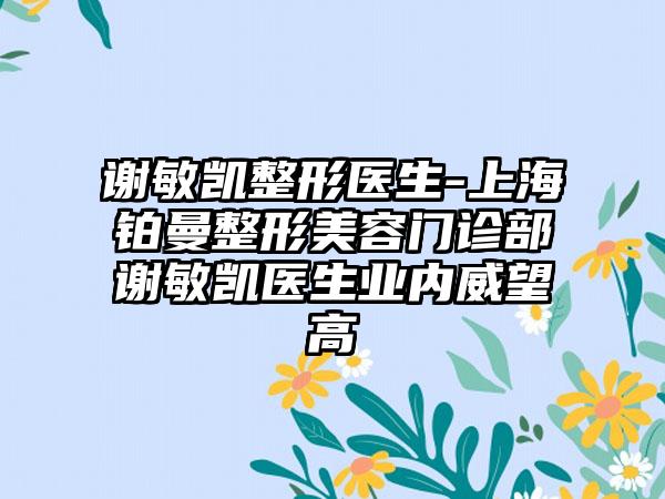 谢敏凯整形医生-上海铂曼整形美容门诊部谢敏凯医生业内威望高