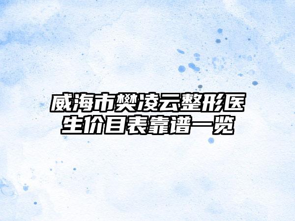威海市樊凌云整形医生价目表靠谱一览