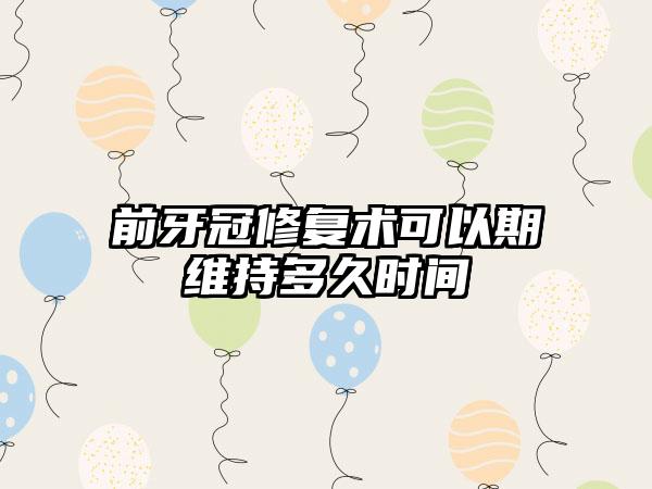 前牙冠修复术可以期维持多久时间