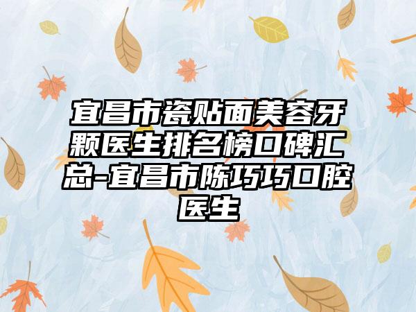 宜昌市瓷贴面美容牙颗医生排名榜口碑汇总-宜昌市陈巧巧口腔医生
